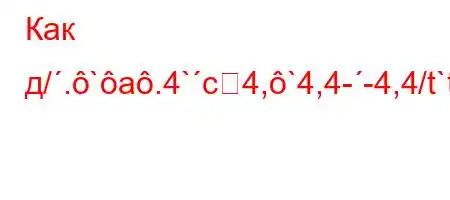 Как д/.`a.4`c4,`4,4--4,4/t`t`,/4&,4`,4`4,